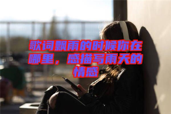歌詞飄雨的時(shí)候你在哪里,感描寫(xiě)雨天的情感