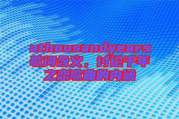 athousandyears歌詞含義，討論千年之戀歌曲的內涵