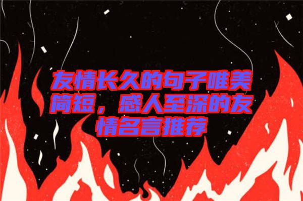 友情長久的句子唯美簡短,感人至深的友情名言推薦