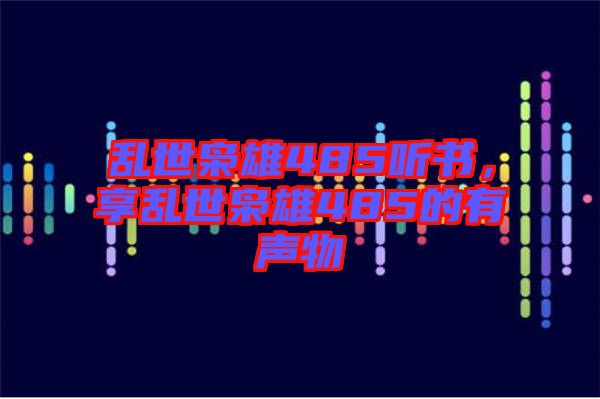 亂世梟雄485聽書,享亂世梟雄485的有聲物