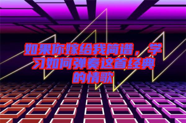 如果你嫁給我簡譜,學(xué)習(xí)如何彈奏這首經(jīng)典的情歌