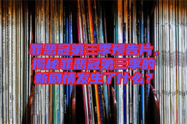 罪惡冠第三季預告片，揭秘罪惡冠第三季的新劇情發生了什么？