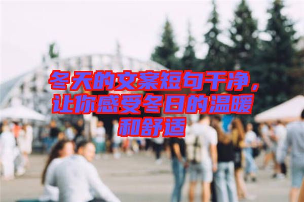 冬天的文案短句干凈,讓你感受冬日的溫暖和舒適