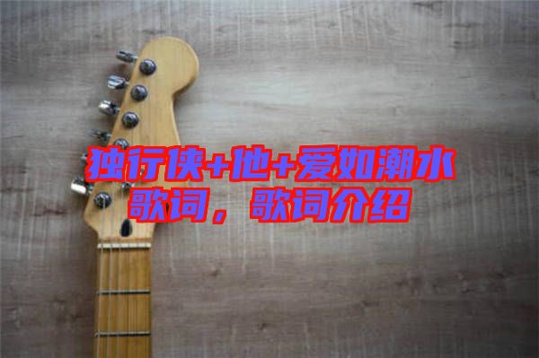 獨(dú)行俠+他+愛如潮水歌詞,歌詞介紹