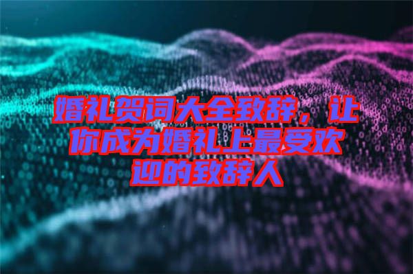 婚禮賀詞大全致辭,讓你成為婚禮上最受歡迎的致辭人
