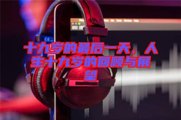 十九歲的最后一天,人生十九歲的回顧與展望