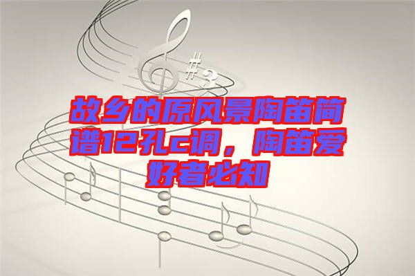 故鄉(xiāng)的原風(fēng)景陶笛簡(jiǎn)譜12孔c調(diào),陶笛愛好者必知