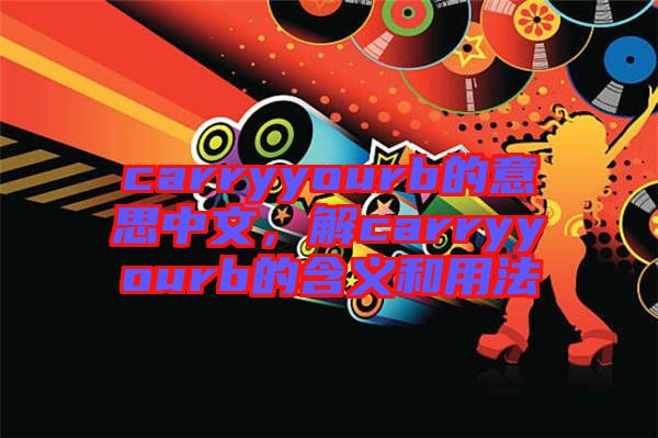 carryyourb的意思中文,解carryyourb的含義和用法