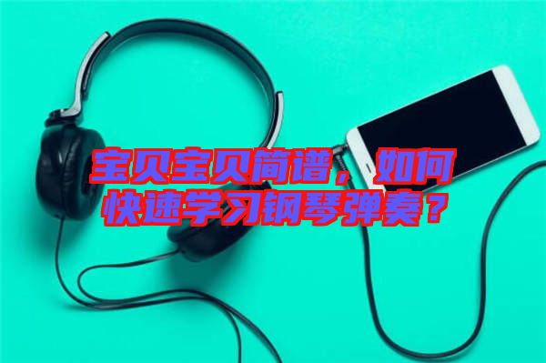 寶貝寶貝簡譜，如何快速學習鋼琴彈奏？