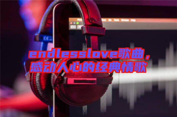 endlesslove歌曲,感動人心的經典情歌