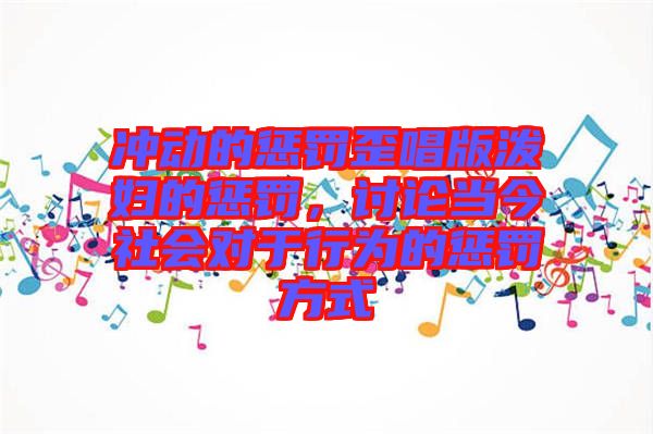 沖動的懲罰歪唱版潑婦的懲罰,討論當今社會對于行為的懲罰方式