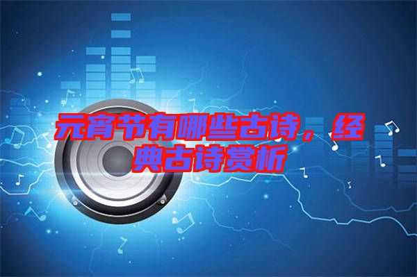 元宵節(jié)有哪些古詩,經(jīng)典古詩賞析