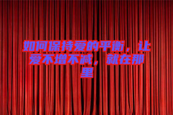 如何保持愛的平衡，讓愛不增不減，就在那里