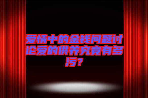 愛情中的金錢問題討論愛的供養(yǎng)究竟有多污？