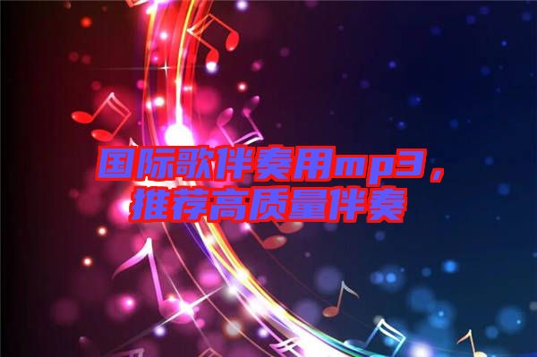 國際歌伴奏用mp3,推薦高質(zhì)量伴奏
