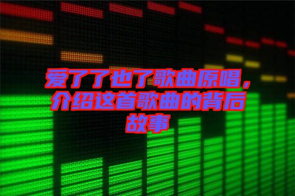 愛了了也了歌曲原唱,介紹這首歌曲的背后故事