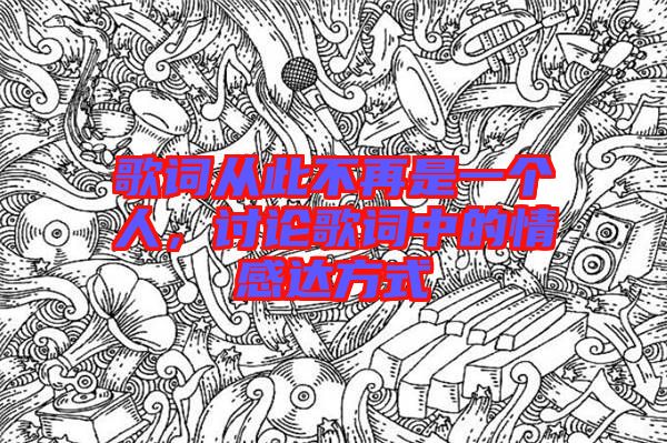 歌詞從此不再是一個人,討論歌詞中的情感達(dá)方式