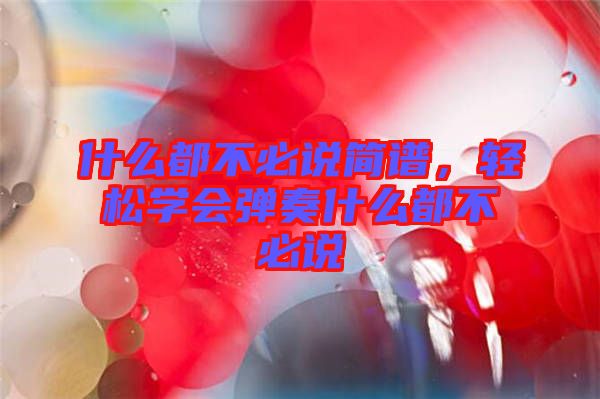 什么都不必說簡譜,輕松學會彈奏什么都不必說
