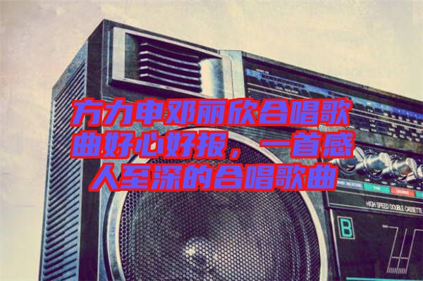 方力申鄧麗欣合唱歌曲好心好報,一首感人至深的合唱歌曲