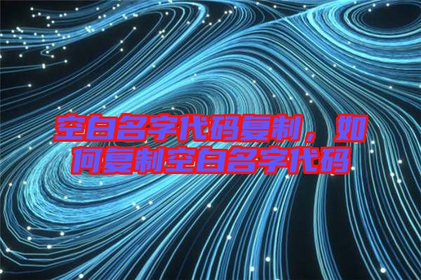空白名字代碼復制,如何復制空白名字代碼