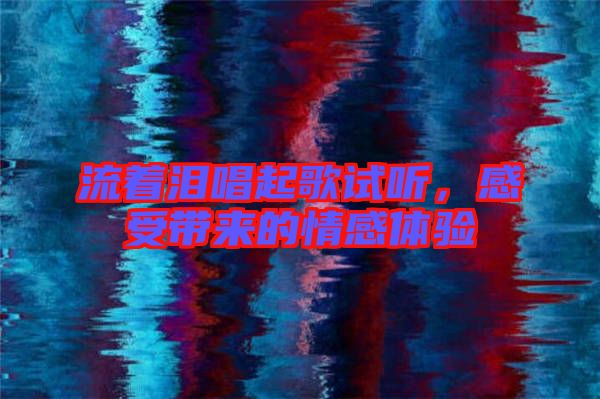 流著淚唱起歌試聽,感受帶來的情感體驗(yàn)