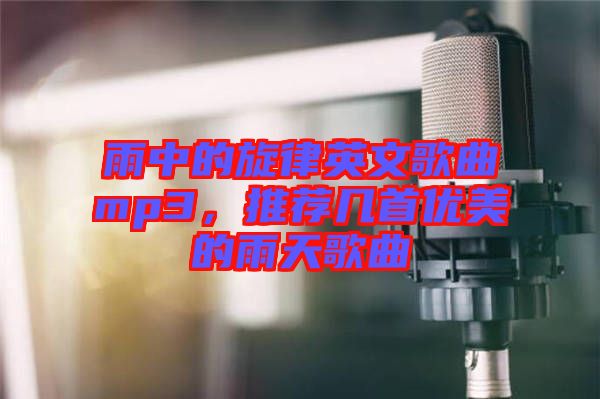 雨中的旋律英文歌曲mp3,推薦幾首優(yōu)美的雨天歌曲