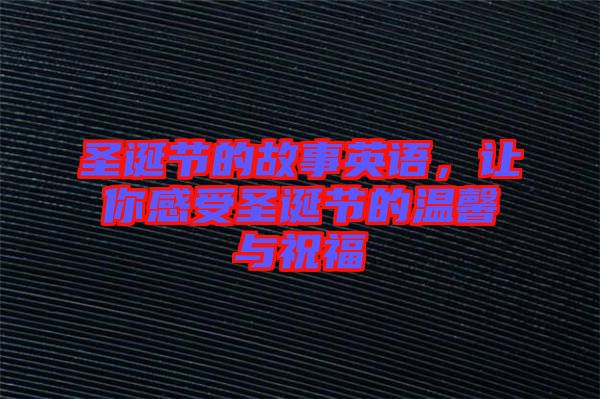 圣誕節的故事英語,讓你感受圣誕節的溫馨與祝福