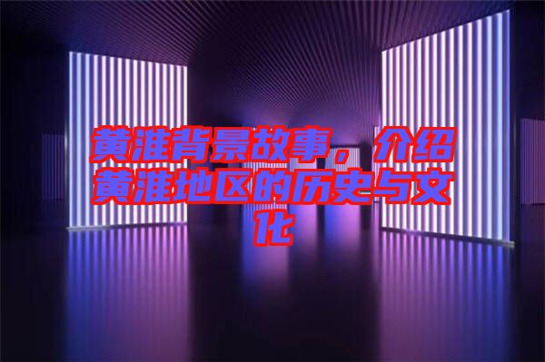 黃淮背景故事,介紹黃淮地區(qū)的歷史與文化