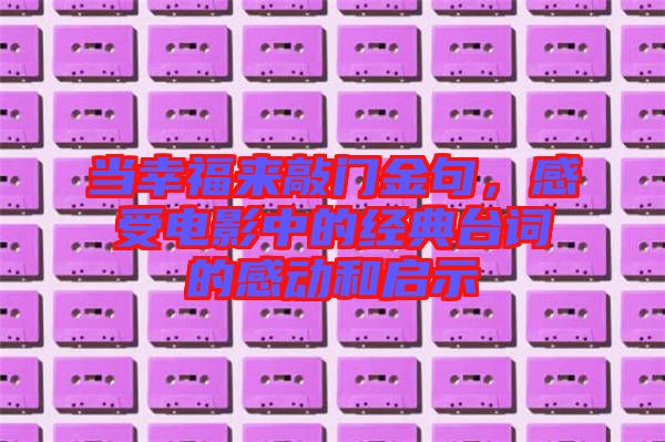 當幸福來敲門金句,感受電影中的經(jīng)典臺詞的感動和啟示