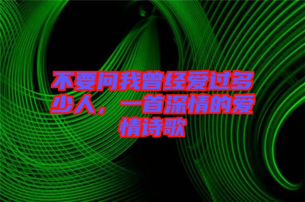 不要問我曾經愛過多少人,一首深情的愛情詩歌
