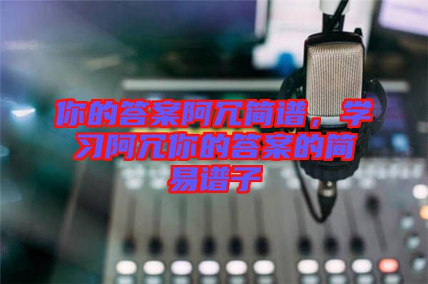 你的答案阿冗簡譜,學習阿冗你的答案的簡易譜子