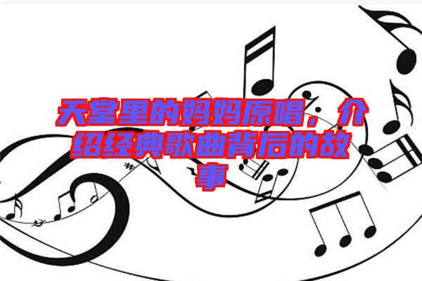 天堂里的媽媽原唱,介紹經典歌曲背后的故事