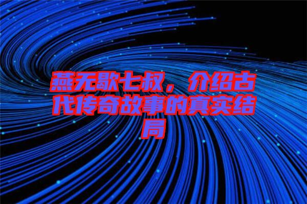 燕無歇七叔,介紹古代傳奇故事的真實結(jié)局
