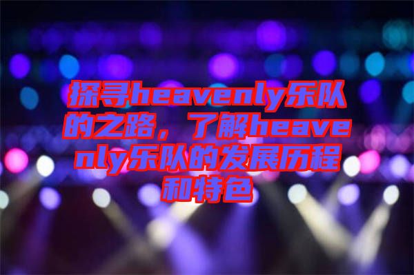 探尋heavenly樂隊的之路，了解heavenly樂隊的發展歷程和特色