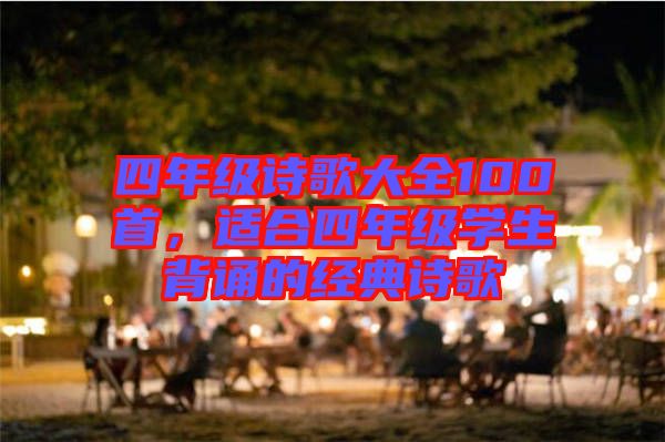 四年級詩歌大全100首,適合四年級學生背誦的經典詩歌