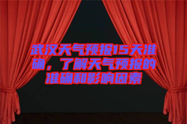 武漢天氣預報15天準確,了解天氣預報的準確和影響因素