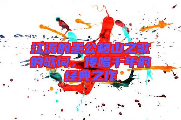 江濤的愚公移山之歌的歌詞,傳唱千年的經(jīng)典之作