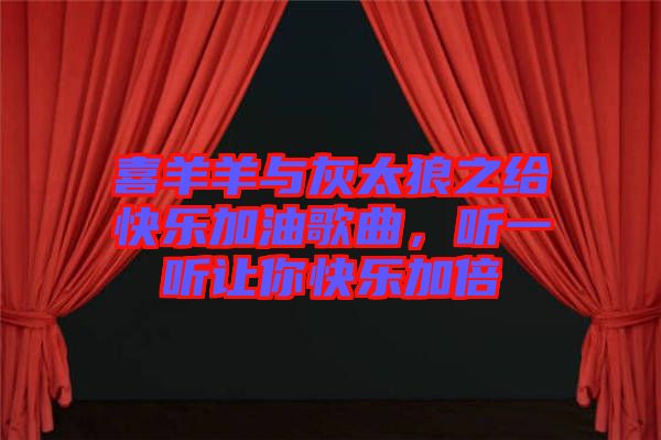 喜羊羊與灰太狼之給快樂加油歌曲，聽一聽讓你快樂加倍