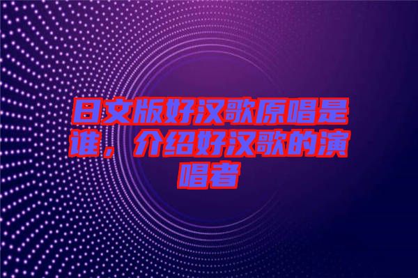 日文版好漢歌原唱是誰(shuí),介紹好漢歌的演唱者