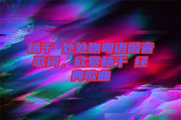 楊千嬅處處吻粵語諧音歌詞,欣賞楊千嬅經典歌曲