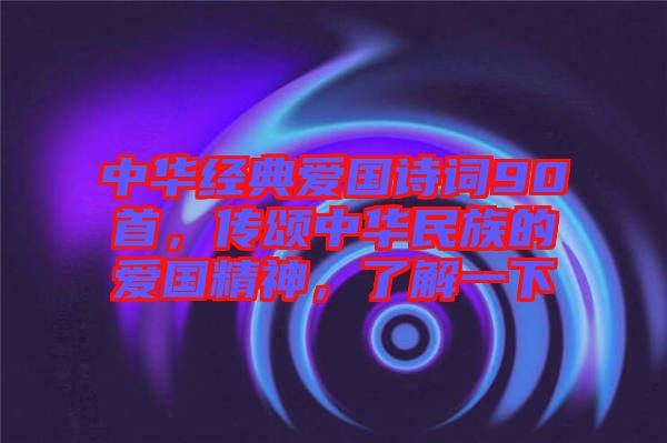 中華經典愛國詩詞90首，傳頌中華民族的愛國精神，了解一下