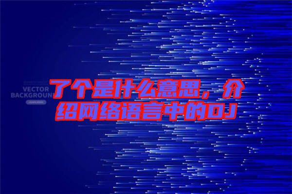 了個是什么意思，介紹網絡語言中的DJ