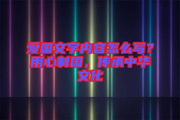 愛國文字內容怎么寫?用心制國,傳承中華文化