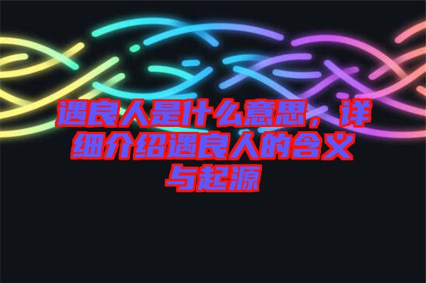 遇良人是什么意思,詳細介紹遇良人的含義與起源