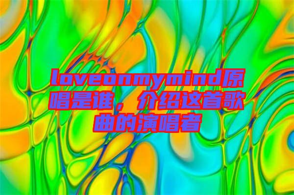 loveonmymind原唱是誰,介紹這首歌曲的演唱者