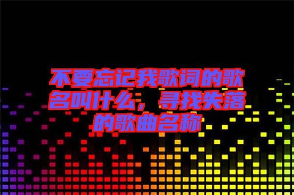 不要忘記我歌詞的歌名叫什么,尋找失落的歌曲名稱