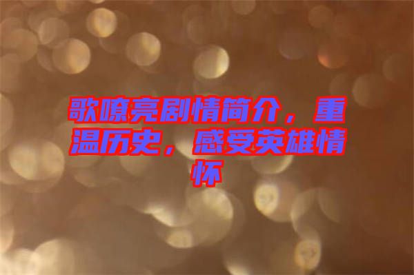 歌嘹亮劇情簡介,重溫歷史,感受英雄情懷