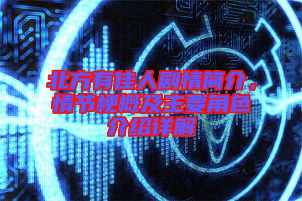 北方有佳人劇情簡介,情節(jié)梗概及主要角色介紹詳解
