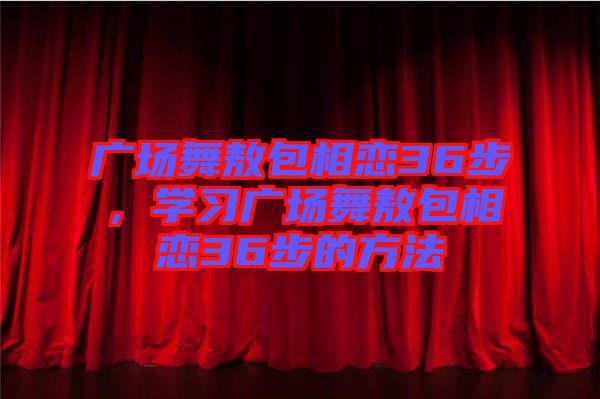 廣場舞敖包相戀36步，學習廣場舞敖包相戀36步的方法
