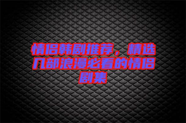 情侶韓劇推薦，精選幾部浪漫必看的情侶劇集